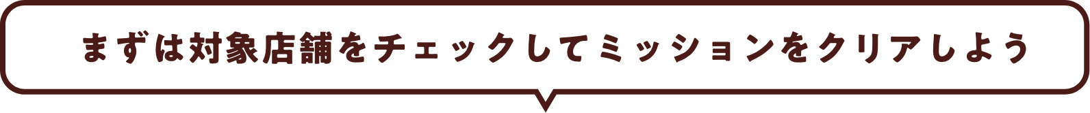 まずは対象店舗をチェックしてミッションをクリアしよう