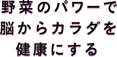 野菜のパワーで脳からカラダを健康にする