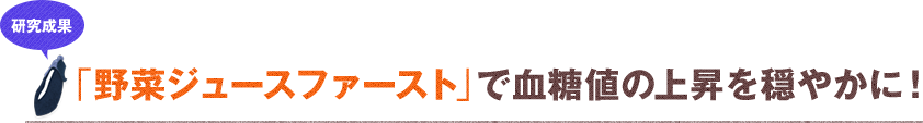 研究成果 新発見!野菜ジュースで「血糖値コントロール」!?