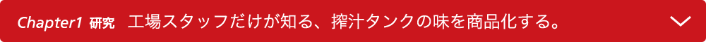 Chapter1 研究　工場スタッフだけが知る、搾汁タンクの味を商品化する。