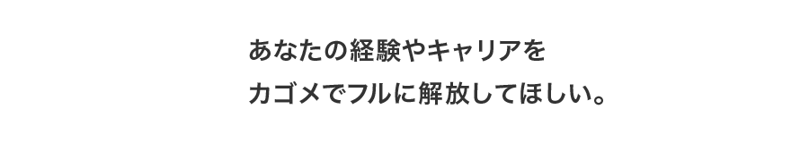 あなたの経験やキャリアをカゴメでフルに解放してほしい。