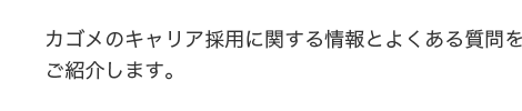 カゴメのキャリア採用に関する情報とよくある質問をご紹介します。