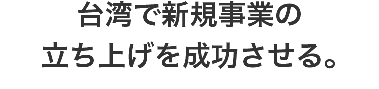 台湾で新規事業の立ち上げを成功させる。