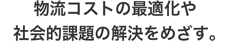 物流コストの最適化や社会的課題の解決をめざす。