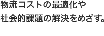 物流コストの最適化や社会的課題の解決をめざす。