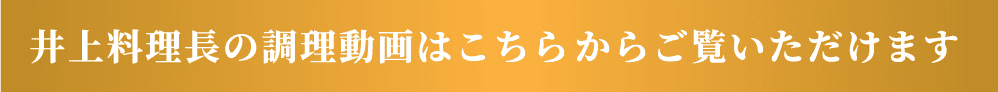 井上料理長の調理動画はこちらからご覧いただけます