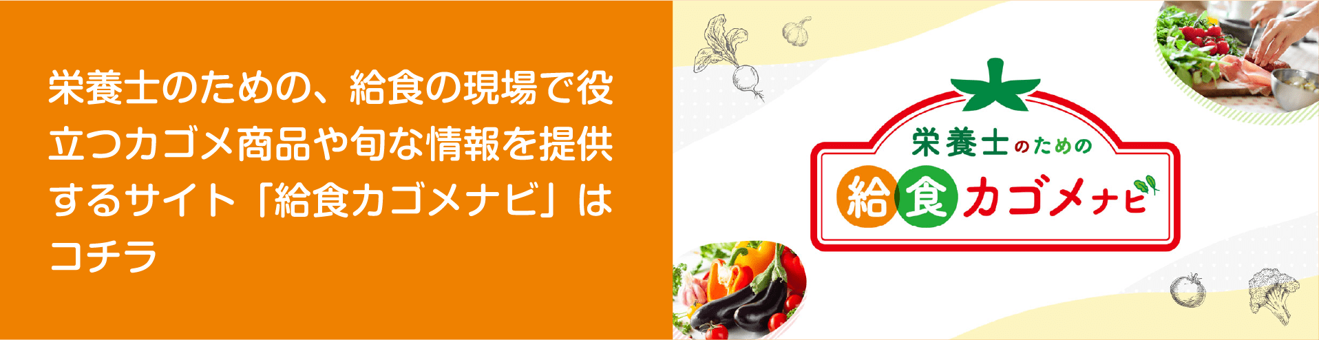 栄養士のための、給食の現場で役立つカゴメ商品や旬な情報を提供するサイト「給食カゴメナビ」はコチラ