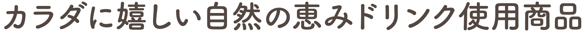 カラダに嬉しい自然の恵みドリンク使用商品