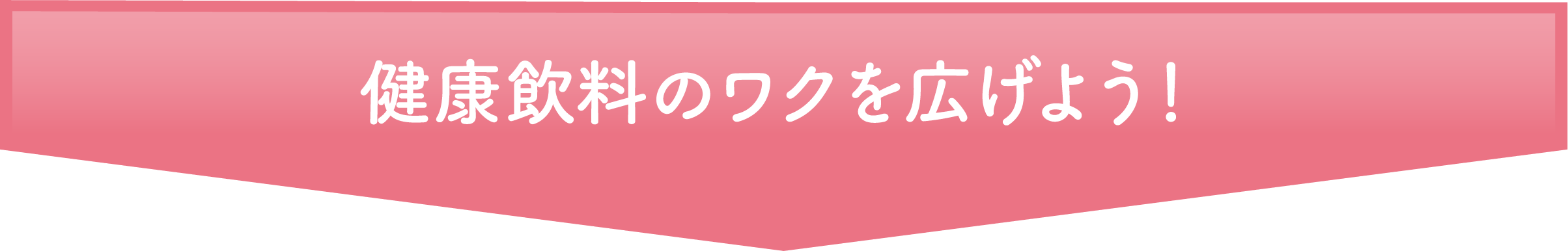 健康飲料のワクを広げよう！