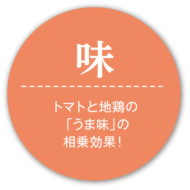 味 トマトと地鶏の「うま味」の相乗効果！