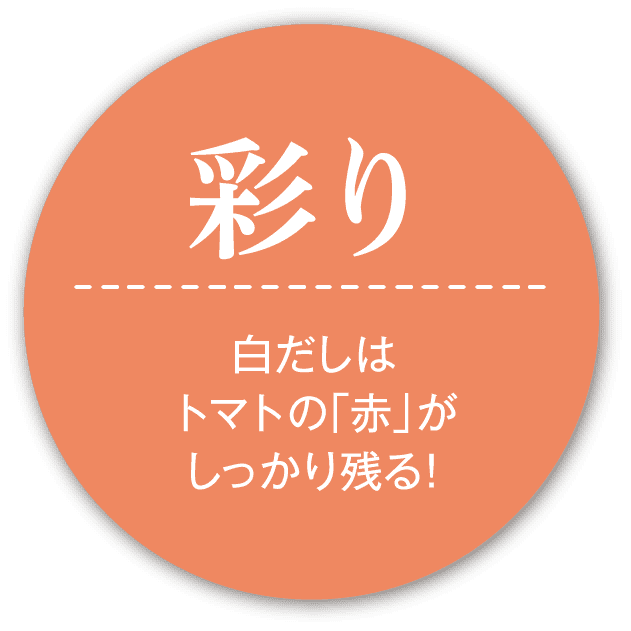 彩り 白だしはトマトの「赤」がしっかり残る！