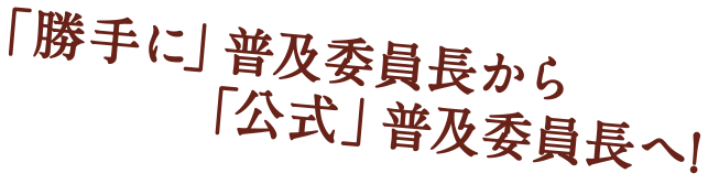 「勝手に」普及委員長から「公式」普及委員長へ