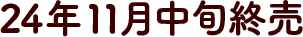 24年11月中旬 終売