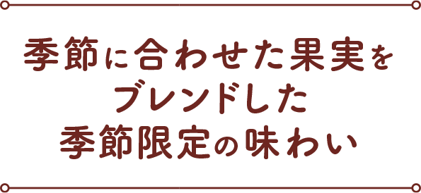 季節に合わせた果実をブレンドした季節限定の味わい