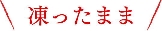 凍ったまま