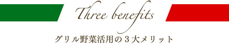 Three benefits グリル野菜活用の3大メリット