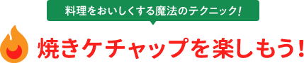 料理をおいしくする魔法のテクニック！焼きケチャップを楽しもう！