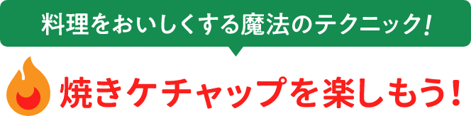 料理をおいしくする魔法のテクニック！焼きケチャップを楽しもう！