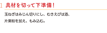 1.具材を切って下準備！　玉ねぎはみじん切りにし、むきえびは酒、片栗粉を加え、もみ込む。