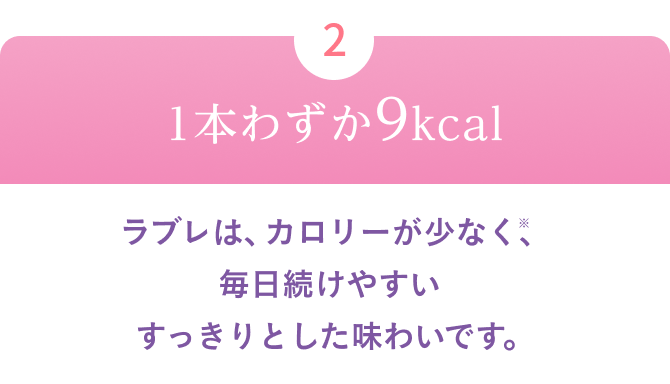 1本わずか9kcal ラブレは、乳不使用！だからカロリーが少なく、毎日続けやすいすっきりとした味わいです。