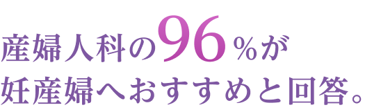 産婦人科の96%が妊産婦へおすすめと回答。