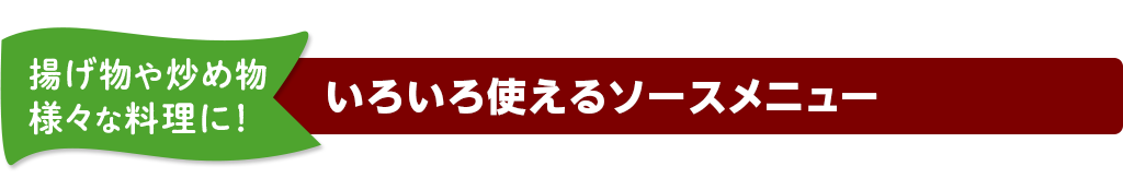 揚げ物や炒め物様々な料理に！ いろいろ使えるソースメニュー