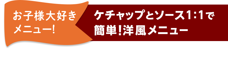 お子様大好きメニュー！ ケチャップとソース1：1で簡単!洋風メニュー