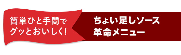 簡単ひと手間でグッとおいしく！ ちょい足しソース革命メニュー