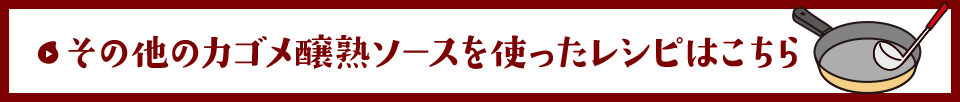 その他のカゴメ醸熟ソースを使ったレシピはこちら