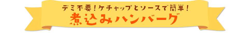 デミ缶不要！ソースとケチャップで簡単！ 煮込みハンバーグ