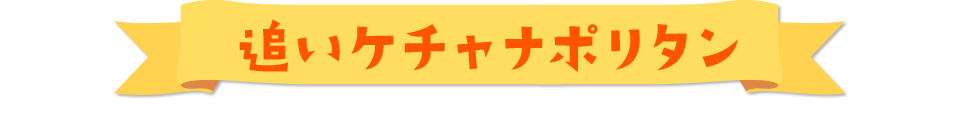 追いケチャナポリタン