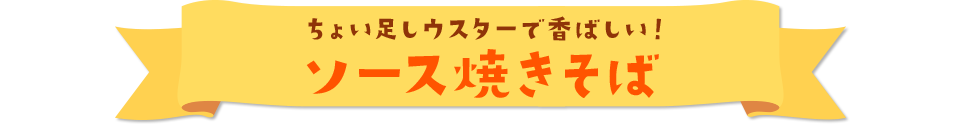 ちょい足しウスターで香ばしい！ ソース焼きそば