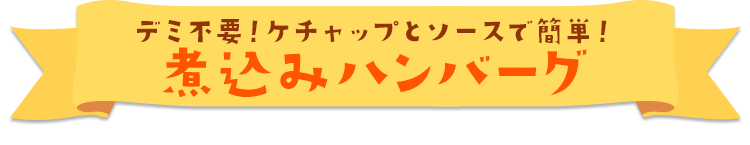 デミ缶不要！ソースとケチャップで簡単！ 煮込みハンバーグ