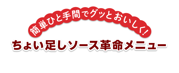 簡単ひと手間でグッとおいしく！ ちょい足しソース革命メニュー