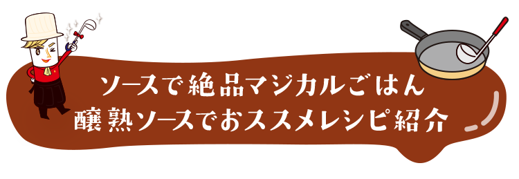 ソースで絶品マジカルごはん　醸熟ソースでおススメレシピ紹介