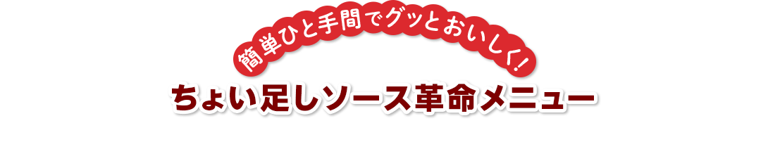 簡単ひと手間でグッとおいしく！ ちょい足しソース革命メニュー