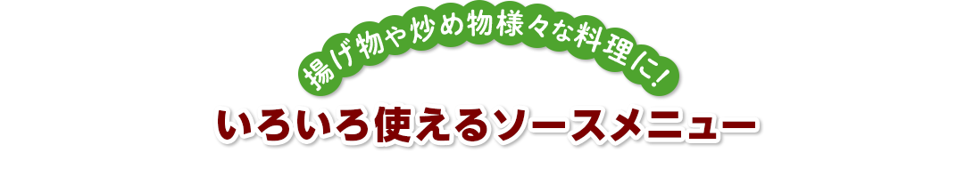 揚げ物や炒め物様々な料理に！ いろいろ使えるソースメニュー