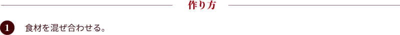 作り方：①食材を混ぜ合わせる。