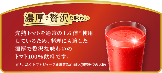 濃厚で贅沢な味わい。完熟トマトを通常の1.7倍使用しているため、料理にも適した濃厚で贅沢な味わいのトマト100%飲料です。