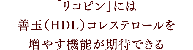 「リコピン」には善玉（HDL）コレステロールを増やす機能が期待できる