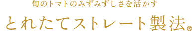 旬のトマトのみずみずしさを活かすとれたてストレート製法(R)