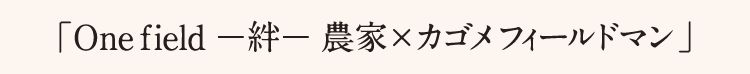 「One field ―絆― 農家×カゴメフィールドマン」