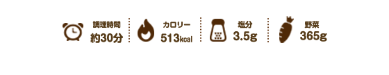 調理時間約30分、カロリー513kcal、塩分3.5g、野菜365g