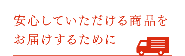 安心していただける商品をお届けするために