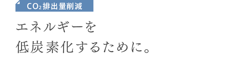 CO2排出量削減　エネルギーを低炭素化するために。