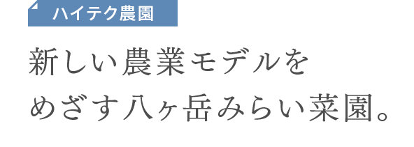 ハイテク農園　新しい農業モデルをめざす八ヶ岳みらい菜園。