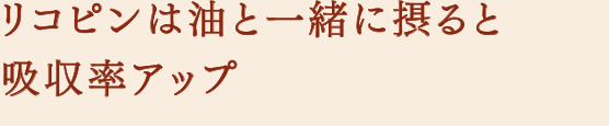 リコピンは油と一緒に摂ると吸収率アップ