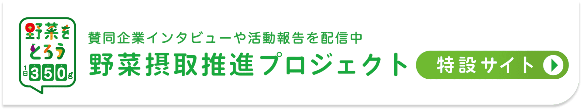 野菜をとろう 1日350g 賛同企業インタビューや活動報告を配信中 野菜摂取推進プロジェクト 特設サイト