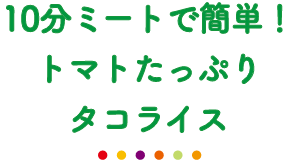 10分ミートで簡単！トマトたっぷりタコライス