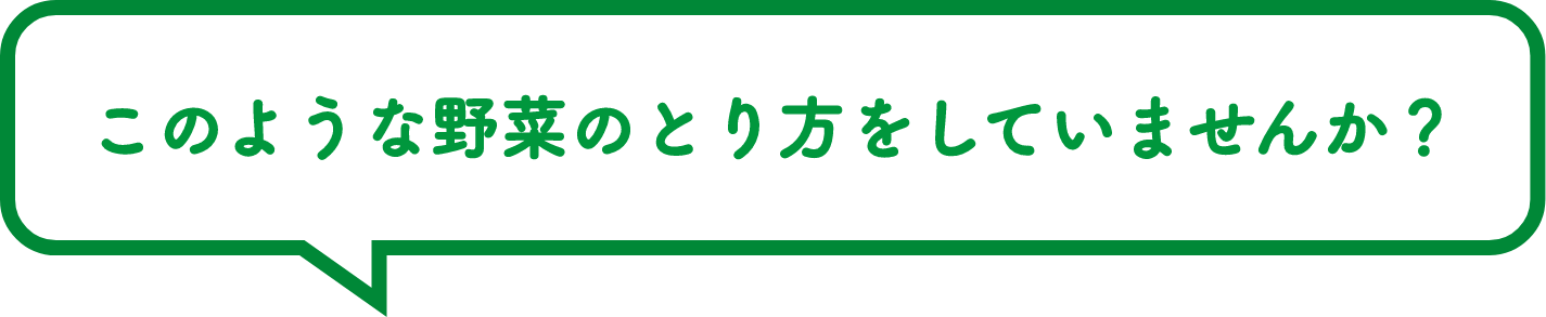 このような野菜のとり方をしていませんか？